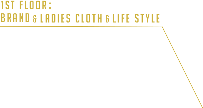 1ST FLOOR:BRAND & LADIES CLOTH & LIFE STYLE